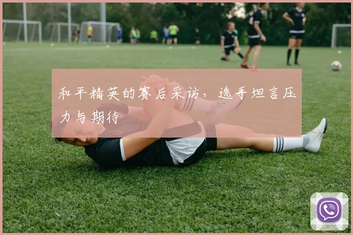 和平精英的赛后采访，选手坦言压力与期待